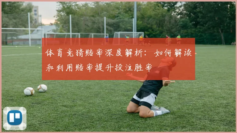 体育竞猜赔率深度解析：如何解读和利用赔率提升投注胜率