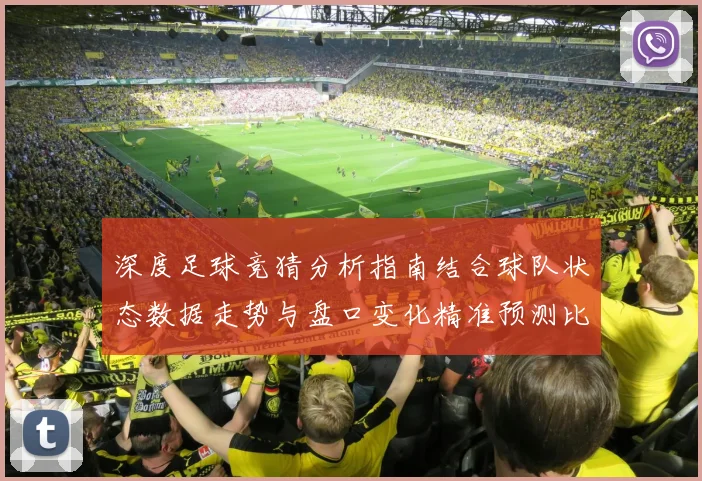 深度足球竞猜分析指南结合球队状态数据走势与盘口变化精准预测比赛胜负趋势