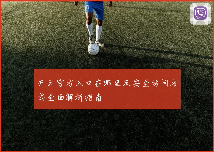开云官方入口在哪里及安全访问方式全面解析指南