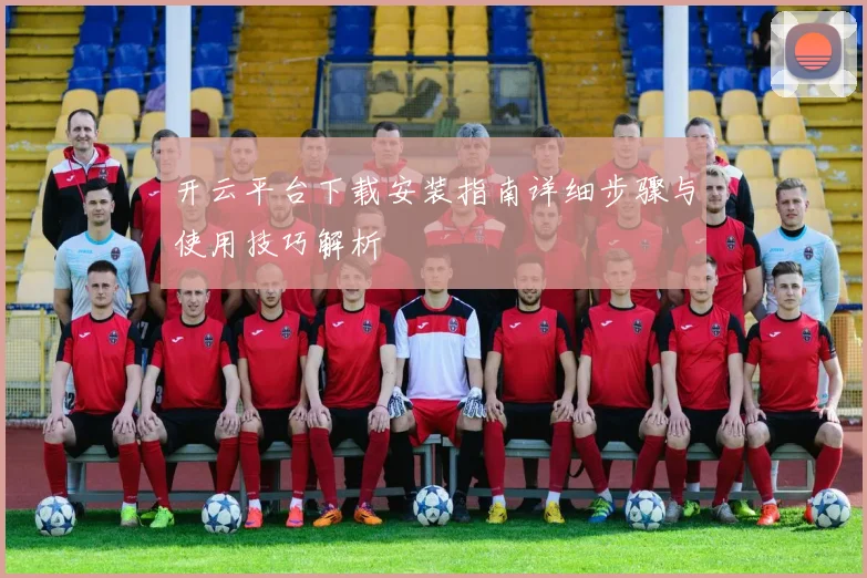 开云平台下载安装指南详细步骤与使用技巧解析