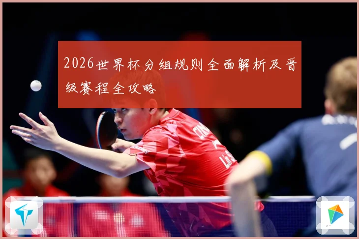 2026世界杯分组规则全面解析及晋级赛程全攻略