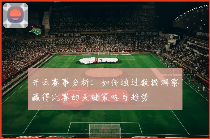 开云赛事分析：如何通过数据洞察赢得比赛的关键策略与趋势