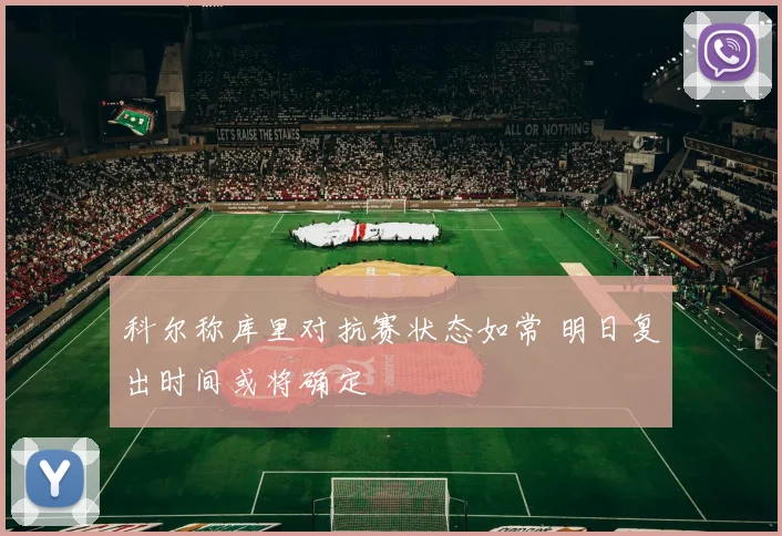 科尔称库里对抗赛状态如常 明日复出时间或将确定
