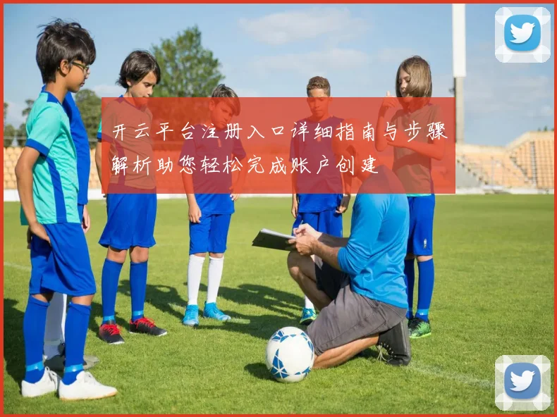 开云平台注册入口详细指南与步骤解析助您轻松完成账户创建