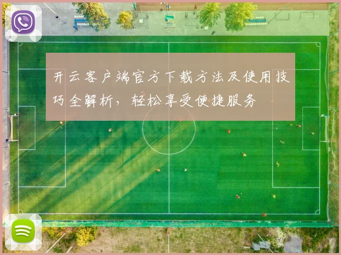 开云客户端官方下载方法及使用技巧全解析，轻松享受便捷服务