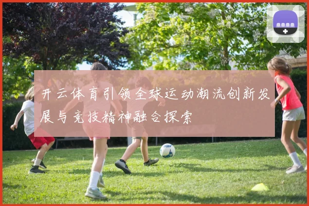 开云体育引领全球运动潮流创新发展与竞技精神融合探索