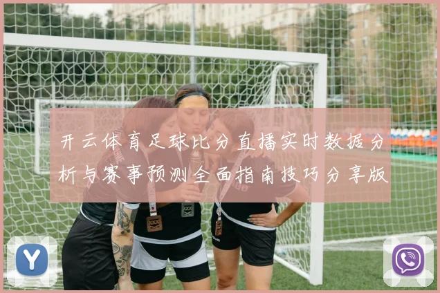 开云体育足球比分直播实时数据分析与赛事预测全面指南技巧分享版