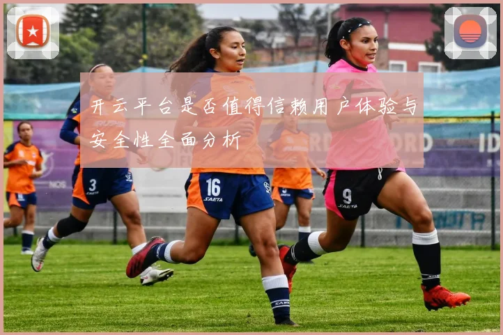 开云平台是否值得信赖用户体验与安全性全面分析