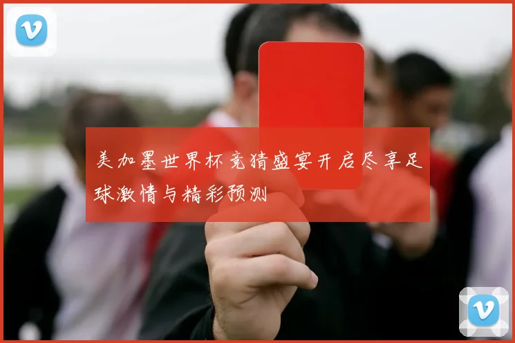 美加墨世界杯竞猜盛宴开启尽享足球激情与精彩预测