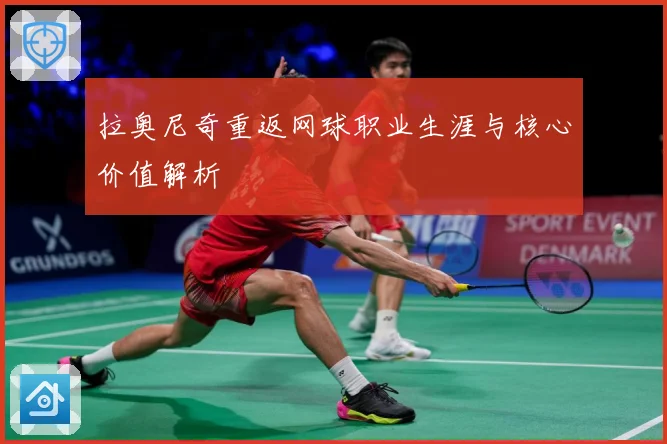 拉奥尼奇重返网球职业生涯与核心价值解析