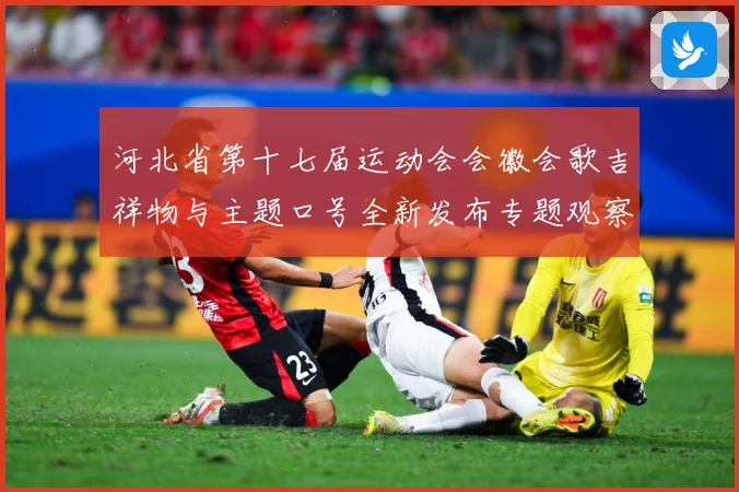河北省第十七届运动会会徽会歌吉祥物与主题口号全新发布专题观察