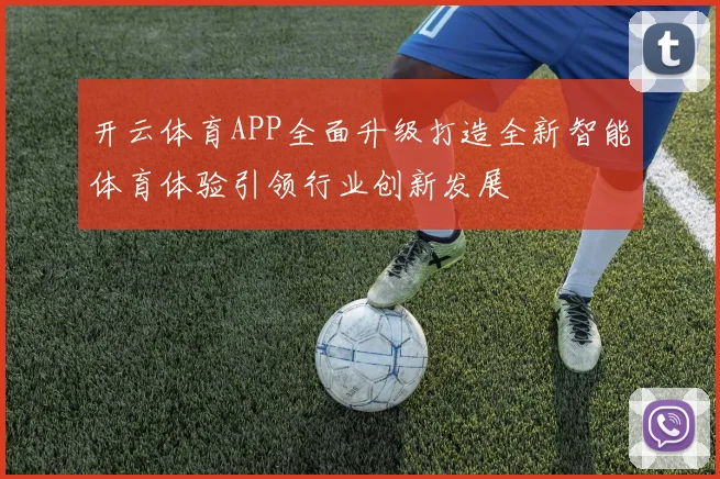 开云体育APP全面升级打造全新智能体育体验引领行业创新发展