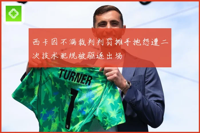 西卡因不满裁判判罚摊手抱怨遭二次技术犯规被驱逐出场