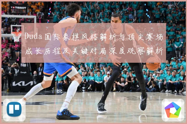 Duda国际象棋风格解析与顶尖赛场成长历程及关键对局深度观察解析