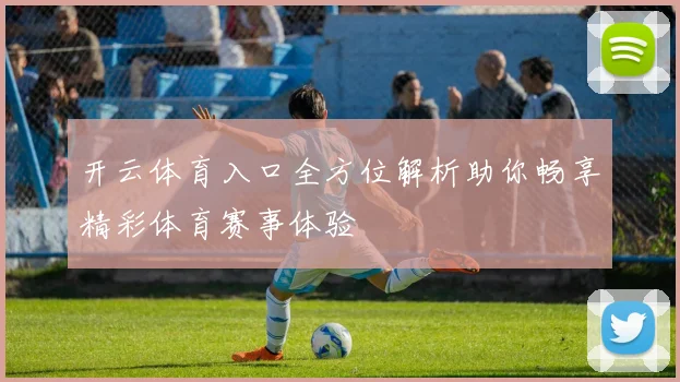 开云体育入口全方位解析助你畅享精彩体育赛事体验