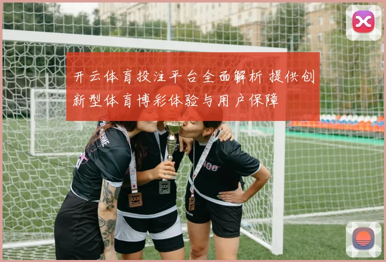 开云体育投注平台全面解析 提供创新型体育博彩体验与用户保障
