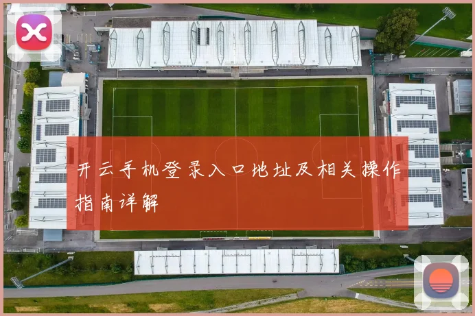 开云手机登录入口地址及相关操作指南详解