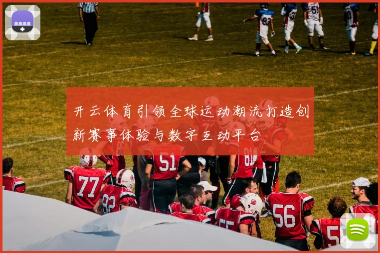 开云体育引领全球运动潮流打造创新赛事体验与数字互动平台