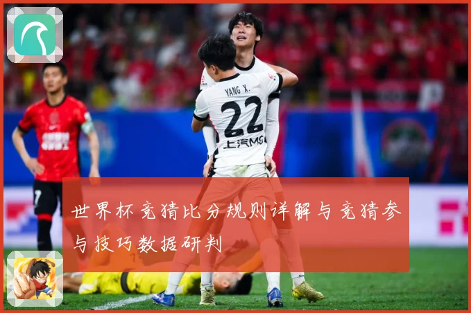 世界杯竞猜比分规则详解与竞猜参与技巧数据研判