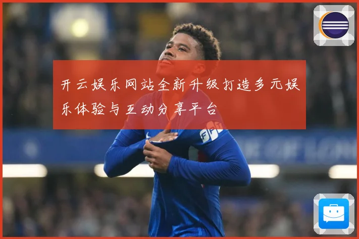 开云娱乐网站全新升级打造多元娱乐体验与互动分享平台