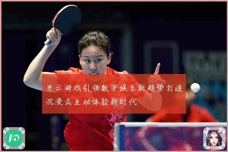 开云游戏引领数字娱乐新趋势打造沉浸式互动体验新时代