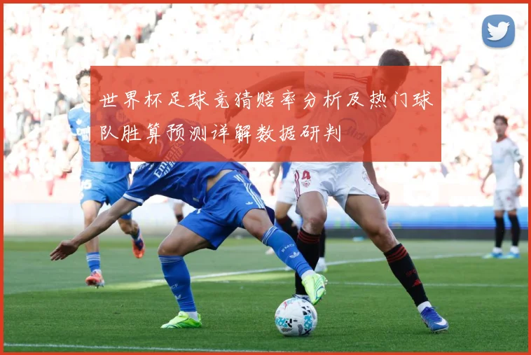 世界杯足球竞猜赔率分析及热门球队胜算预测详解数据研判