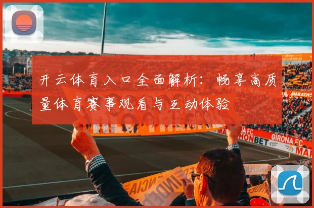 开云体育入口全面解析：畅享高质量体育赛事观看与互动体验