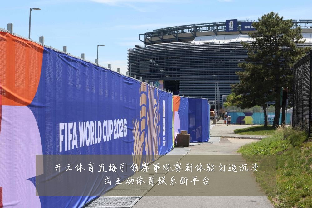 开云体育直播引领赛事观赛新体验打造沉浸式互动体育娱乐新平台