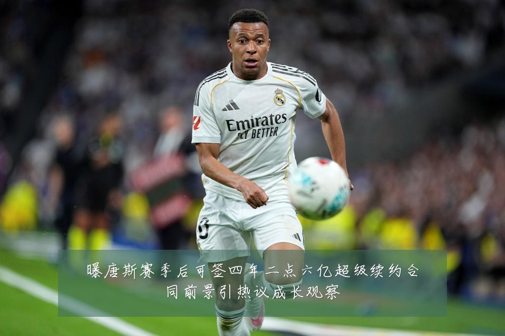 曝唐斯赛季后可签四年二点六亿超级续约合同前景引热议成长观察